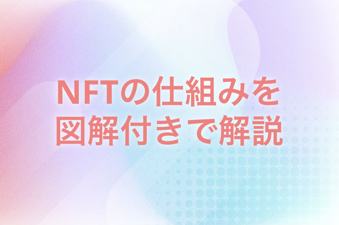 NFTの仕組みを図解付きで解説！活用事例や課題・問題点、将来性についても紹介