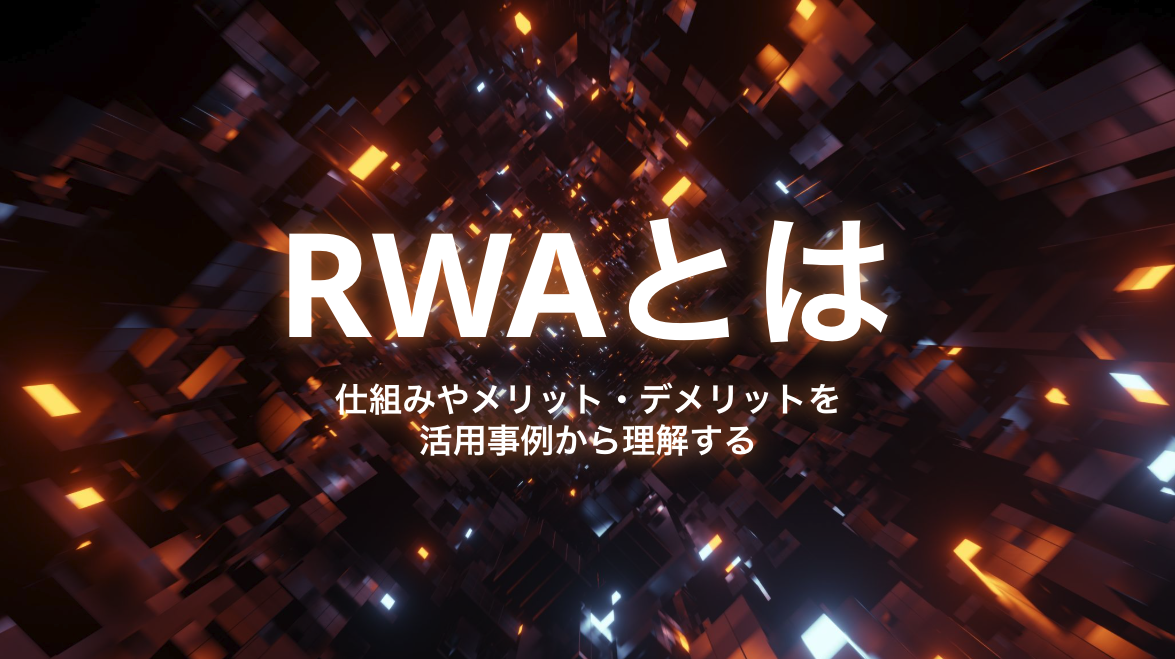 RWA（リアルワールドアセット）とは？ 仕組みやメリット・デメリットを活用事例から理解する