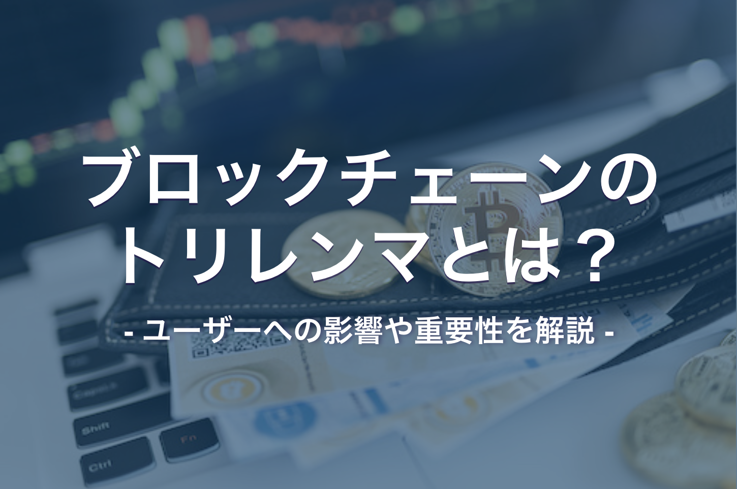 ブロックチェーンのトリレンマとは？ユーザーへの影響や重要性を解説