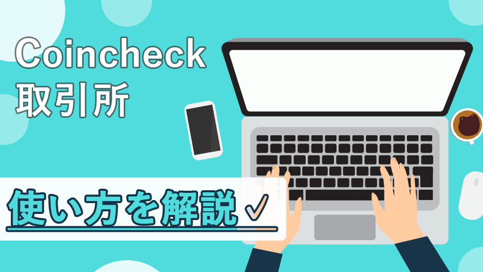 Coincheck（コインチェック）での取引所の使い方を解説！