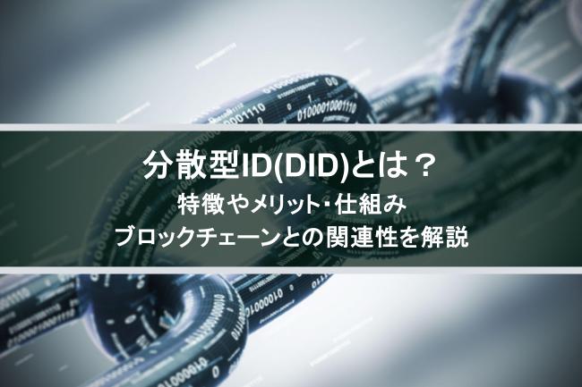 分散型ID（DID）とは？特徴やメリット・仕組み、ブロックチェーンとの関連性を解説
